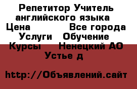 Репетитор/Учитель английского языка › Цена ­ 1 000 - Все города Услуги » Обучение. Курсы   . Ненецкий АО,Устье д.